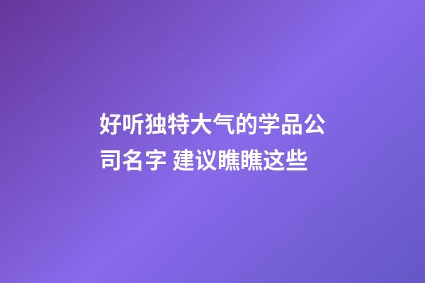 好听独特大气的学品公司名字 建议瞧瞧这些-第1张-公司起名-玄机派
